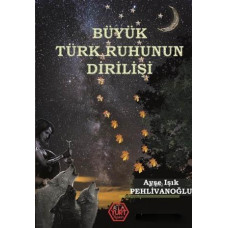 Büyük Türk Ruhunun Dirilişi - Ayşe Işık Pehlivanoğlu