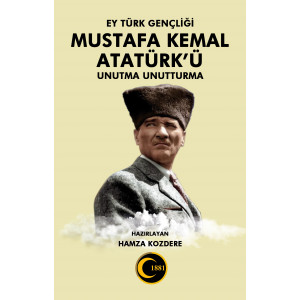Ey Türk Gençliği MUSTAFA KEMAL ATATÜRK’ü Unutma Unutturma - Hamza Kozdere